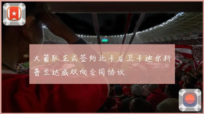 火箭队正式签约北卡后卫卡迪尔科普兰达成双向合同协议