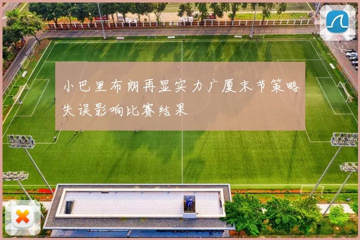 小巴里布朗再显实力广厦末节策略失误影响比赛结果