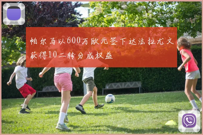 帕尔马以600万欧元签下达法拉尤文获得10二转分成权益