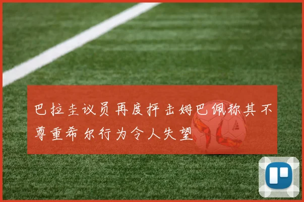 巴拉圭议员再度抨击姆巴佩称其不尊重希尔行为令人失望