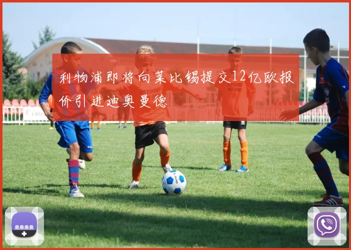 利物浦即将向莱比锡提交12亿欧报价引进迪奥曼德