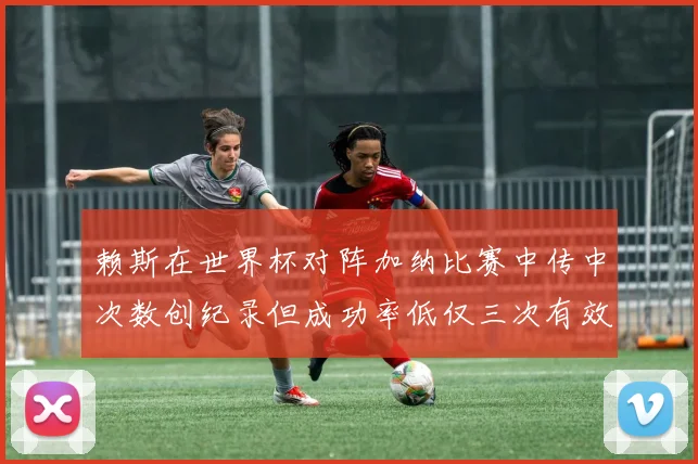 赖斯在世界杯对阵加纳比赛中传中次数创纪录但成功率低仅三次有效
