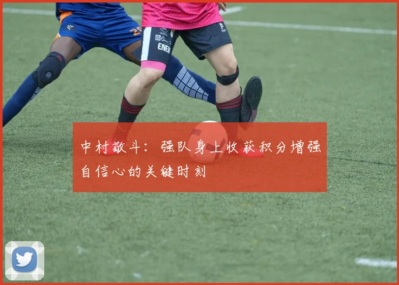 中村敬斗：强队身上收获积分增强自信心的关键时刻