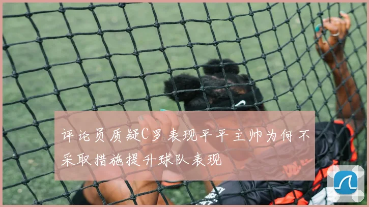 评论员质疑C罗表现平平主帅为何不采取措施提升球队表现