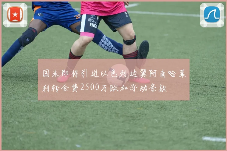 国米即将引进以色列边翼阿南哈莱利转会费2500万欧加浮动条款
